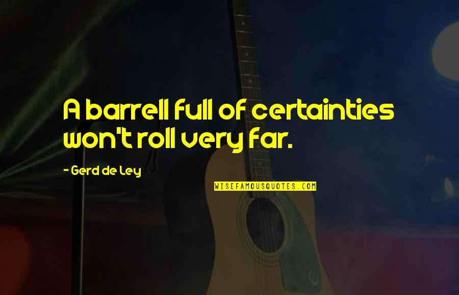 Barrell Quotes By Gerd De Ley: A barrell full of certainties won't roll very