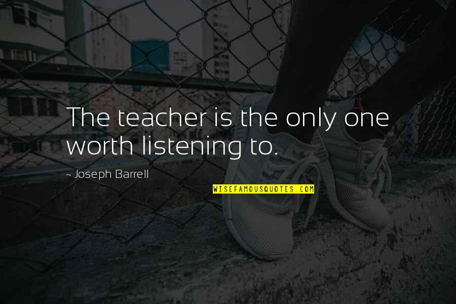 Barrell Quotes By Joseph Barrell: The teacher is the only one worth listening Barrell Quotes By Joseph Barrell: The teacher is the only one worth listening