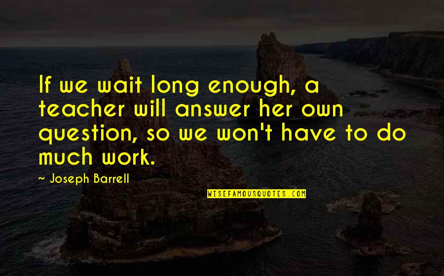 Barrell Quotes By Joseph Barrell: If we wait long enough, a teacher will Barrell Quotes By Joseph Barrell: If we wait long enough, a teacher will
