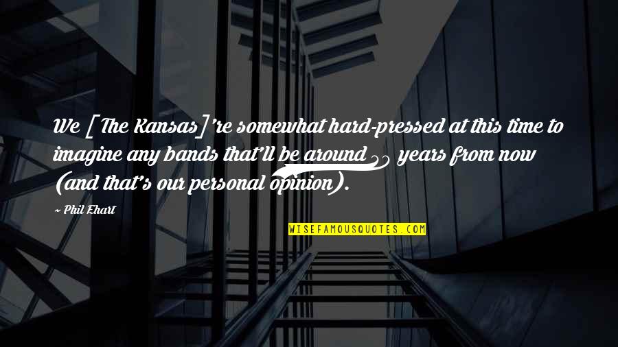 Barrella Crafts Quotes By Phil Ehart: We [ The Kansas]'re somewhat hard-pressed at this