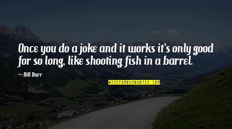 Barrels Quotes By Bill Burr: Once you do a joke and it works