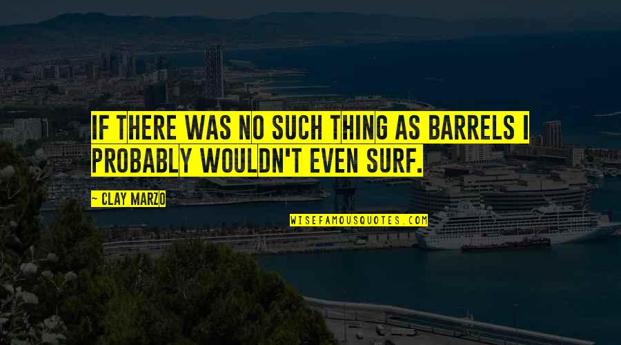 Barrels Quotes By Clay Marzo: If there was no such thing as barrels