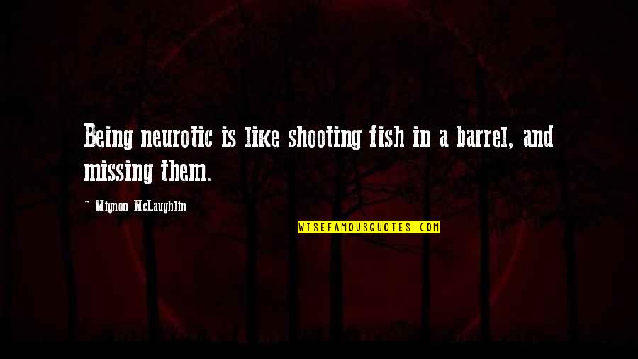 Barrels Quotes By Mignon McLaughlin: Being neurotic is like shooting fish in a