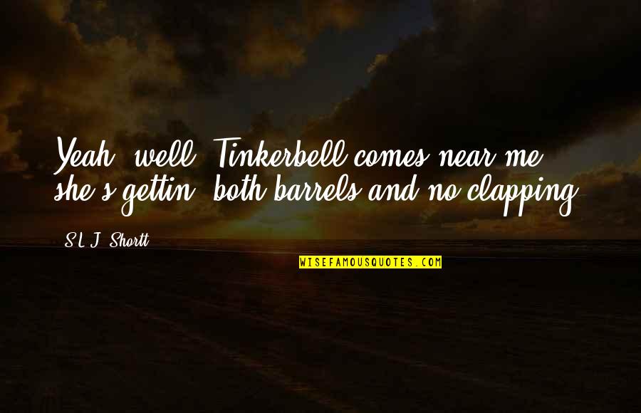 Barrels Quotes By S.L.J. Shortt: Yeah, well, Tinkerbell comes near me; she's gettin'
