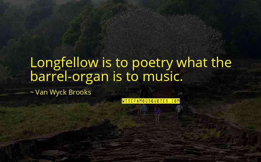 Barrels Quotes By Van Wyck Brooks: Longfellow is to poetry what the barrel-organ is