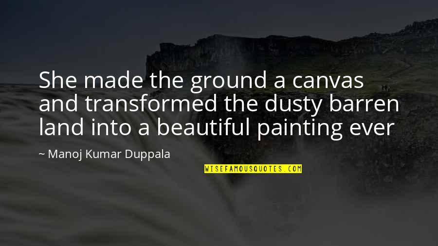 Barren Land Quotes By Manoj Kumar Duppala: She made the ground a canvas and transformed