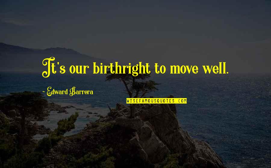 Barrera Quotes By Edward Barrera: It's our birthright to move well. Barrera Quotes By Edward Barrera: It's our birthright to move well.
