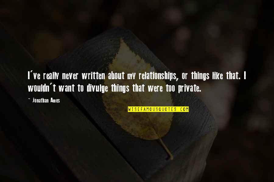 Barrera Quotes By Jonathan Ames: I've really never written about my relationships, or Barrera Quotes By Jonathan Ames: I've really never written about my relationships, or