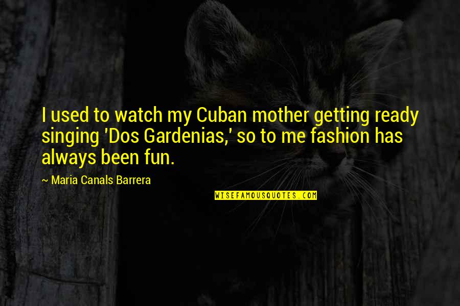 Barrera Quotes By Maria Canals Barrera: I used to watch my Cuban mother getting Barrera Quotes By Maria Canals Barrera: I used to watch my Cuban mother getting