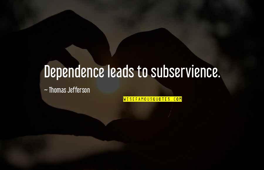 Barrera Quotes By Thomas Jefferson: Dependence leads to subservience. Barrera Quotes By Thomas Jefferson: Dependence leads to subservience.
