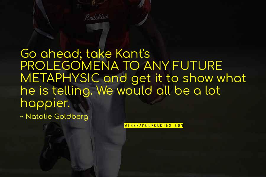 Barrera Vs Hamed Quotes By Natalie Goldberg: Go ahead; take Kant's PROLEGOMENA TO ANY FUTURE Barrera Vs Hamed Quotes By Natalie Goldberg: Go ahead; take Kant's PROLEGOMENA TO ANY FUTURE