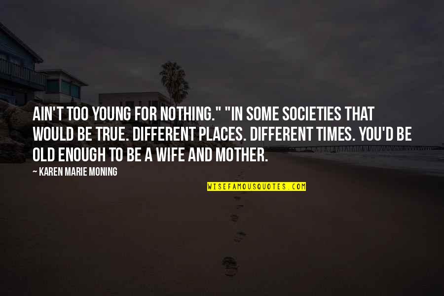 Barres And Wheels Quotes By Karen Marie Moning: Ain't too young for nothing." "In some societies
