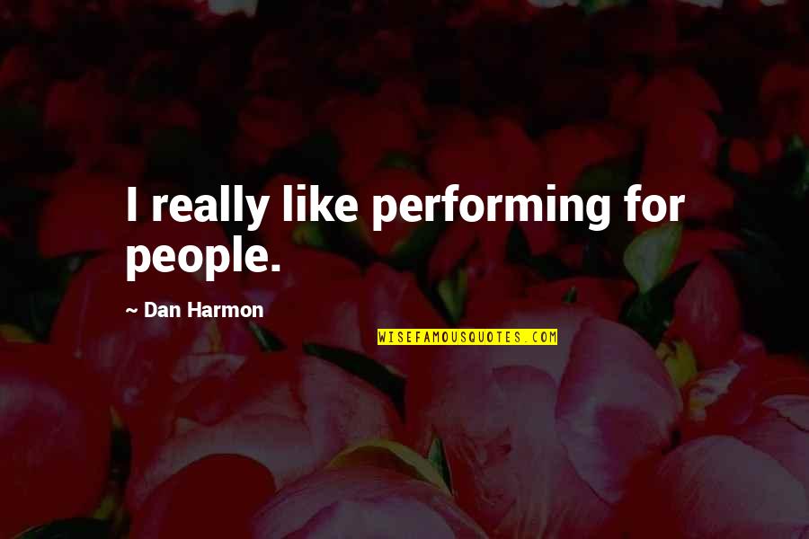 Barreta Herramienta Quotes By Dan Harmon: I really like performing for people. Barreta Herramienta Quotes By Dan Harmon: I really like performing for people.
