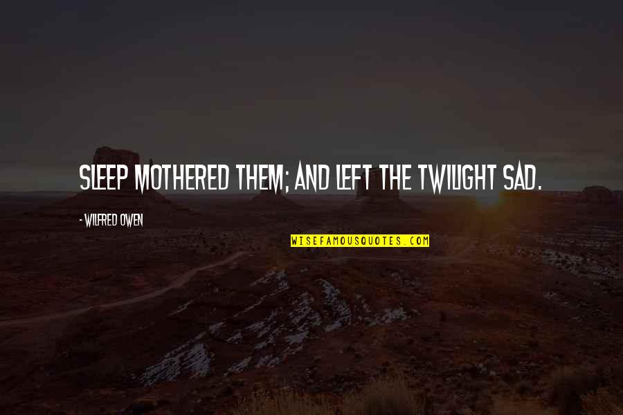 Barreta Herramienta Quotes By Wilfred Owen: Sleep mothered them; and left the twilight sad. Barreta Herramienta Quotes By Wilfred Owen: Sleep mothered them; and left the twilight sad.