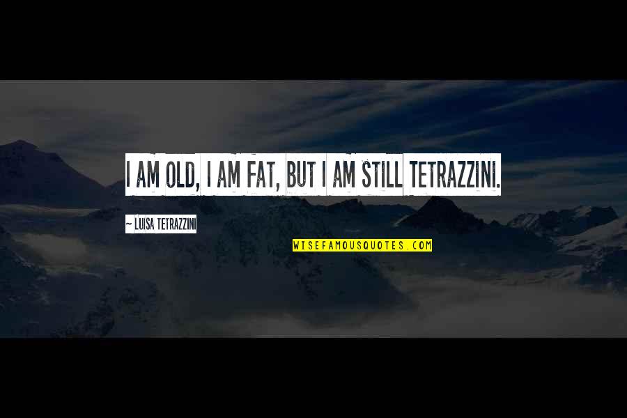 Barretstown Quotes By Luisa Tetrazzini: I am old, I am fat, but I
