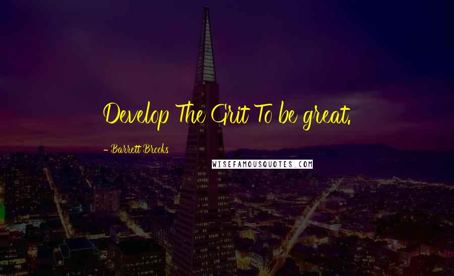 Barrett Brooks quotes: Develop The Grit To be great.