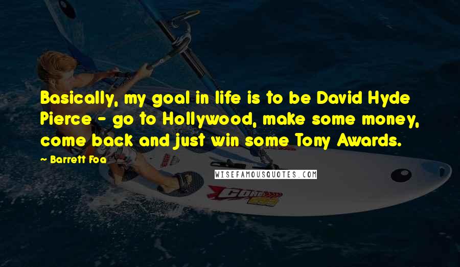 Barrett Foa quotes: Basically, my goal in life is to be David Hyde Pierce - go to Hollywood, make some money, come back and just win some Tony Awards.