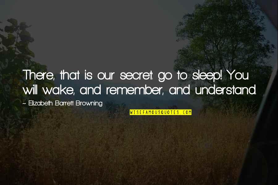 Barrett Quotes By Elizabeth Barrett Browning: There, that is our secret: go to sleep! Barrett Quotes By Elizabeth Barrett Browning: There, that is our secret: go to sleep!