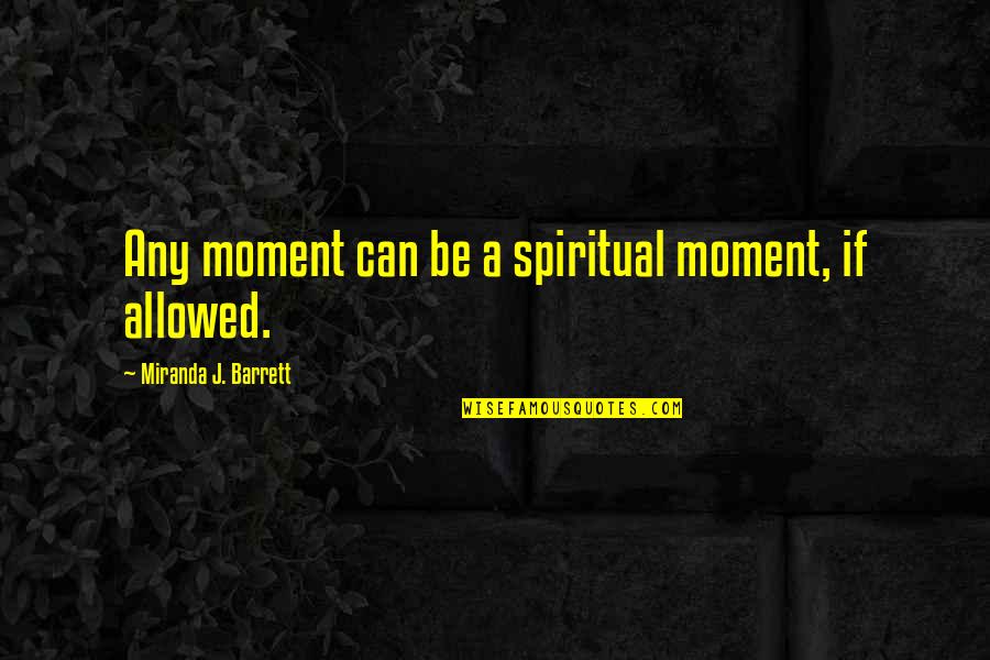 Barrett Quotes By Miranda J. Barrett: Any moment can be a spiritual moment, if Barrett Quotes By Miranda J. Barrett: Any moment can be a spiritual moment, if