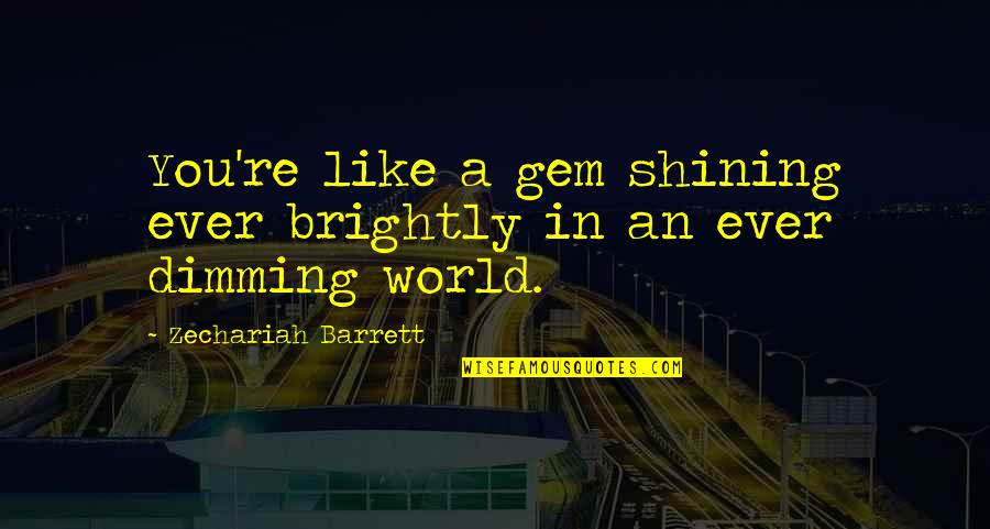 Barrett Quotes By Zechariah Barrett: You're like a gem shining ever brightly in Barrett Quotes By Zechariah Barrett: You're like a gem shining ever brightly in