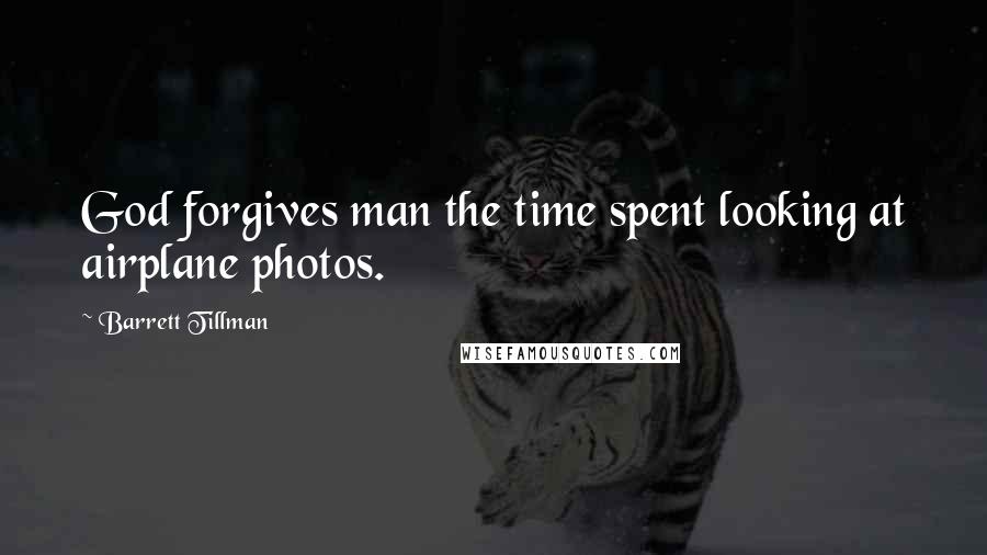 Barrett Tillman quotes: God forgives man the time spent looking at airplane photos.
