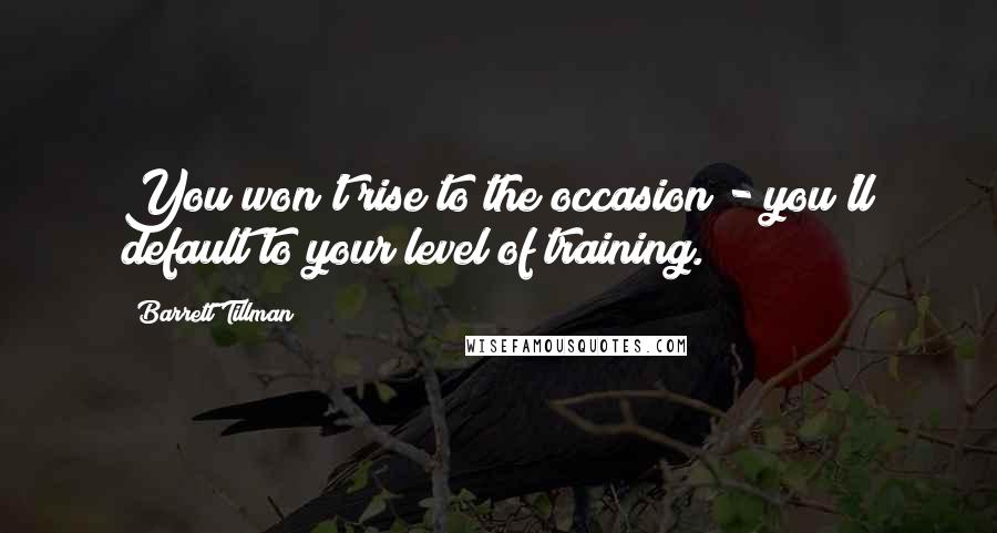 Barrett Tillman quotes: You won't rise to the occasion - you'll default to your level of training.