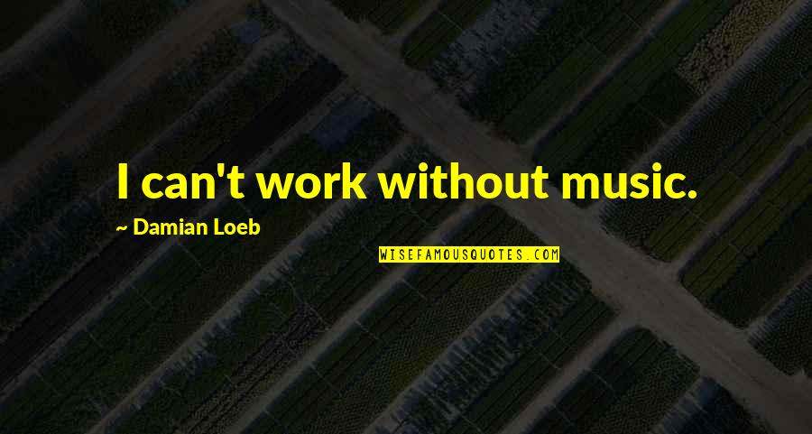 Barrettes Quotes By Damian Loeb: I can't work without music. Barrettes Quotes By Damian Loeb: I can't work without music.