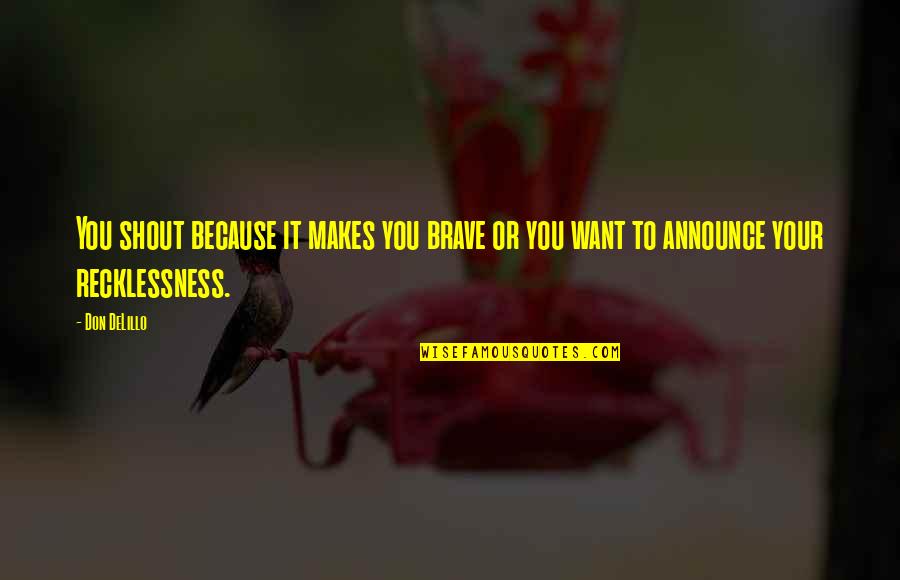 Barretto Siblings Quotes By Don DeLillo: You shout because it makes you brave or