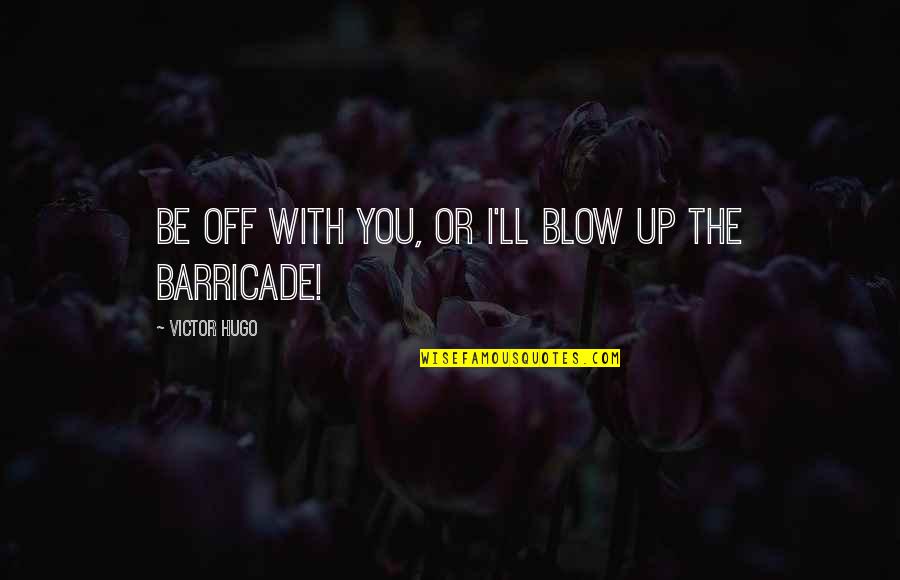 Barricade Quotes By Victor Hugo: Be off with you, or I'll blow up