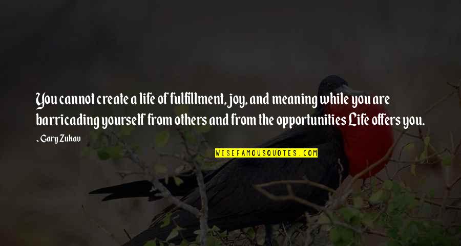 Barricading Quotes By Gary Zukav: You cannot create a life of fulfillment, joy,