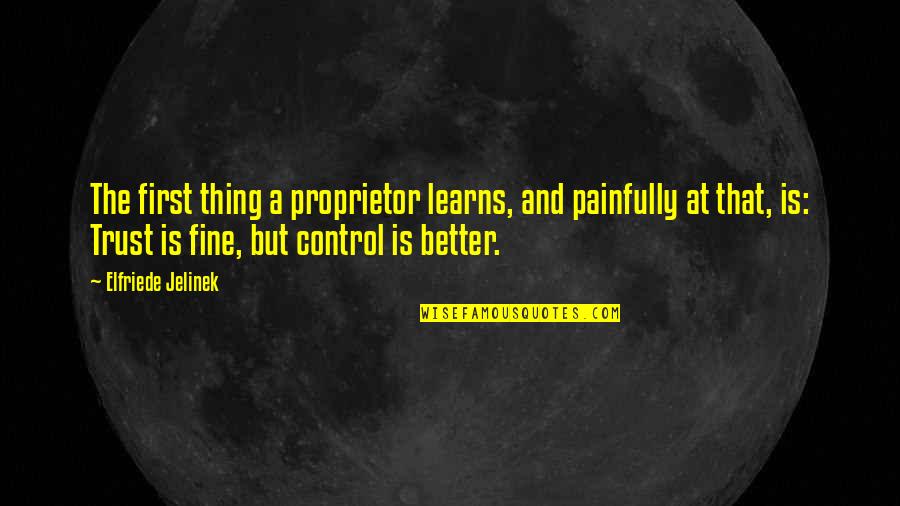 Barrickman Law Quotes By Elfriede Jelinek: The first thing a proprietor learns, and painfully Barrickman Law Quotes By Elfriede Jelinek: The first thing a proprietor learns, and painfully