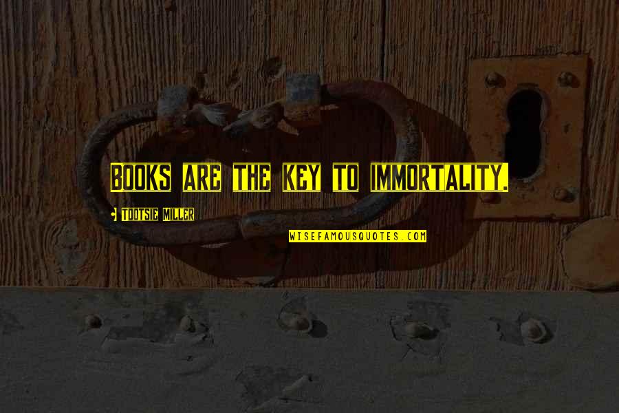 Barrickman Law Quotes By Tootsie Miller: Books are the key to immortality. Barrickman Law Quotes By Tootsie Miller: Books are the key to immortality.