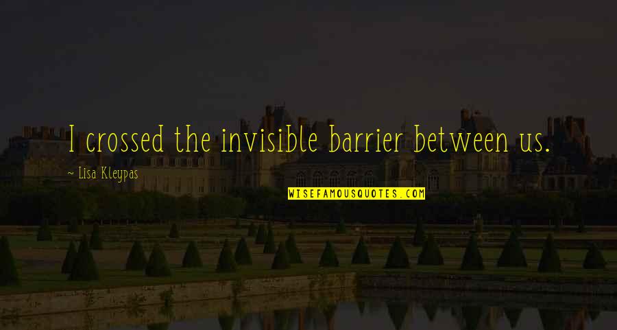 Barrier Between Us Quotes By Lisa Kleypas: I crossed the invisible barrier between us.