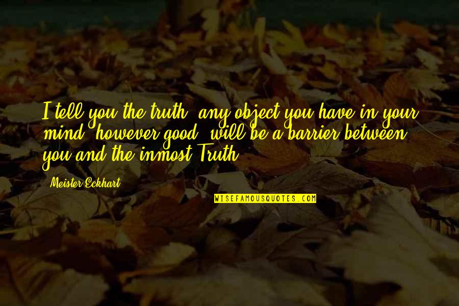 Barrier Between Us Quotes By Meister Eckhart: I tell you the truth, any object you