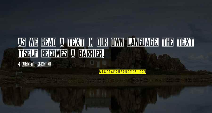 Barrier Quotes By Alberto Manguel: As we read a text in our own