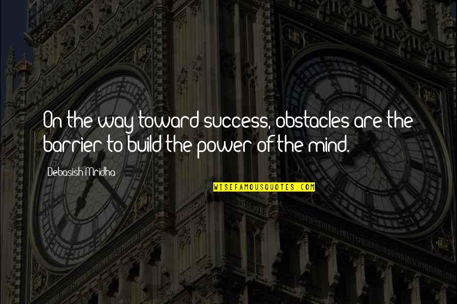 Barrier Quotes By Debasish Mridha: On the way toward success, obstacles are the