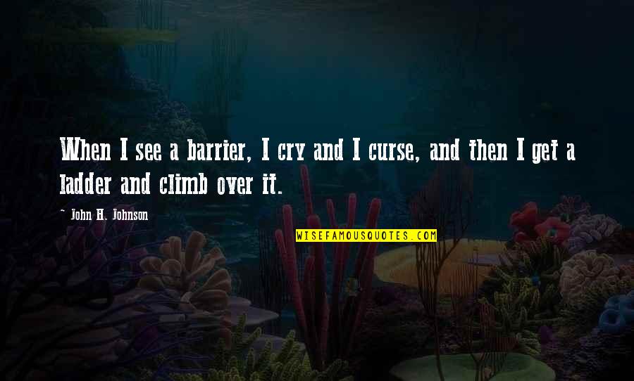 Barrier Quotes By John H. Johnson: When I see a barrier, I cry and