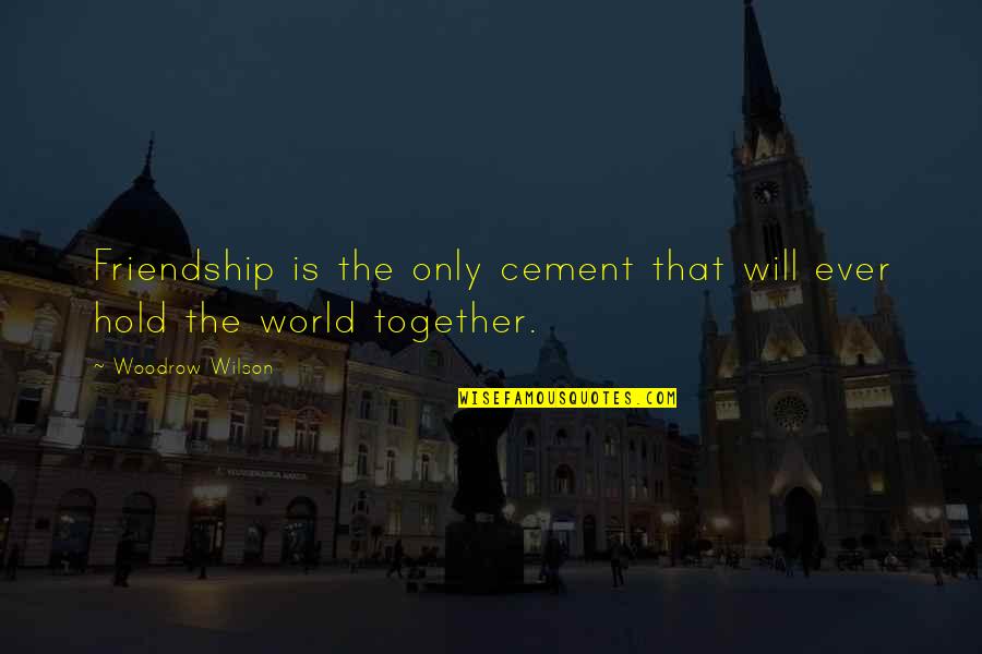 Barrier Reef Quotes By Woodrow Wilson: Friendship is the only cement that will ever