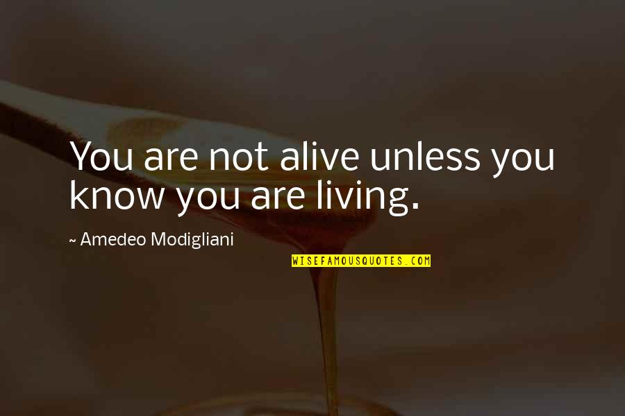 Barriera Renaissance Quotes By Amedeo Modigliani: You are not alive unless you know you Barriera Renaissance Quotes By Amedeo Modigliani: You are not alive unless you know you