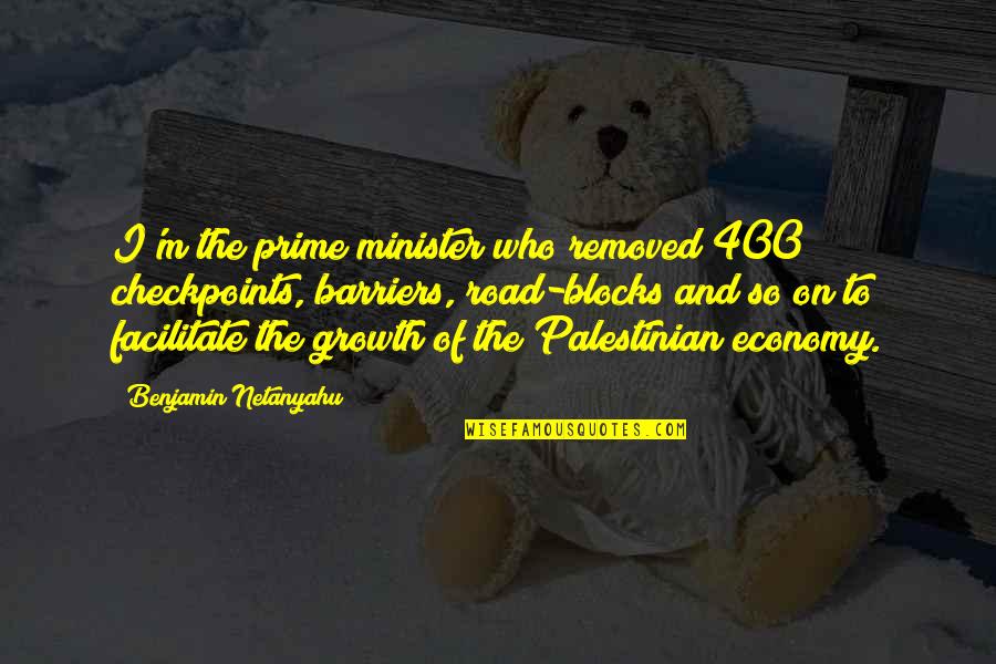 Barriers Quotes By Benjamin Netanyahu: I'm the prime minister who removed 400 checkpoints,