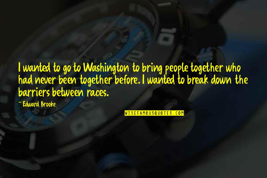 Barriers Quotes By Edward Brooke: I wanted to go to Washington to bring