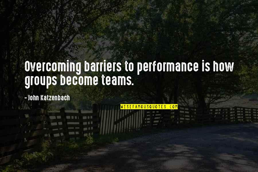 Barriers Quotes By John Katzenbach: Overcoming barriers to performance is how groups become