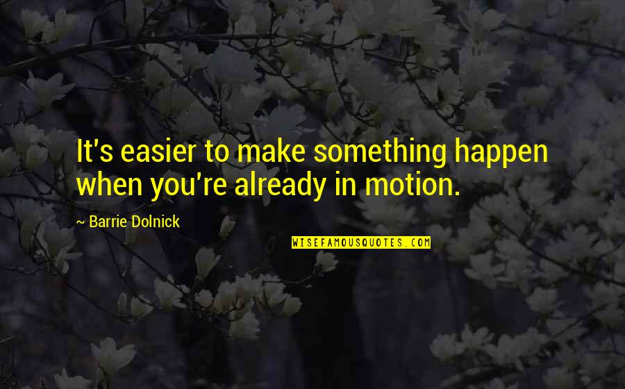 Barrie's Quotes By Barrie Dolnick: It's easier to make something happen when you're