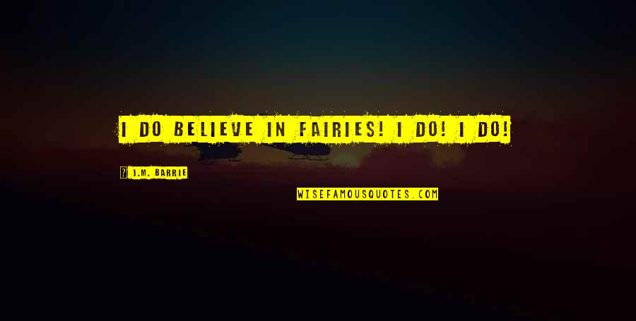 Barrie's Quotes By J.M. Barrie: I do believe in fairies! I do! I