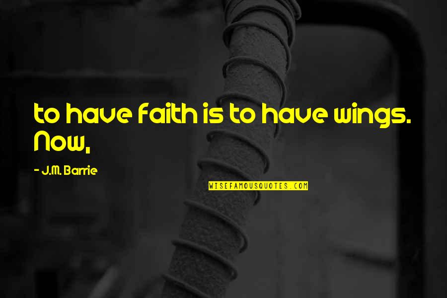 Barrie's Quotes By J.M. Barrie: to have faith is to have wings. Now,