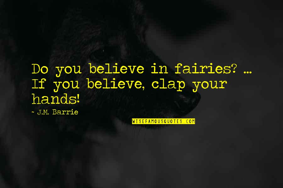 Barrie's Quotes By J.M. Barrie: Do you believe in fairies? ... If you