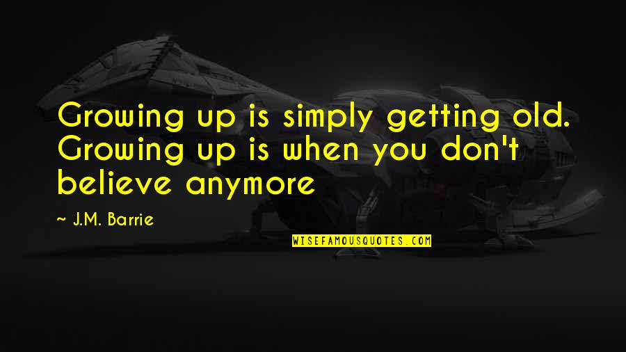 Barrie's Quotes By J.M. Barrie: Growing up is simply getting old. Growing up