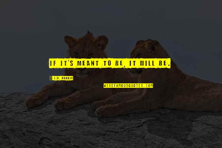 Barrie's Quotes By J.M. Barrie: If it's meant to be, it will be. Barrie's Quotes By J.M. Barrie: If it's meant to be, it will be.