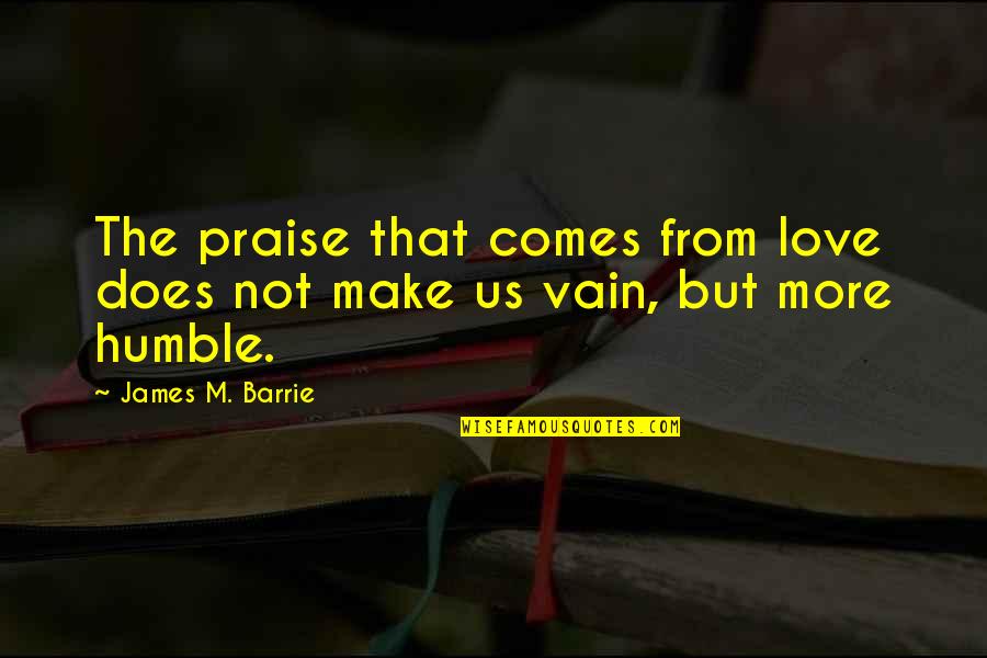 Barrie's Quotes By James M. Barrie: The praise that comes from love does not