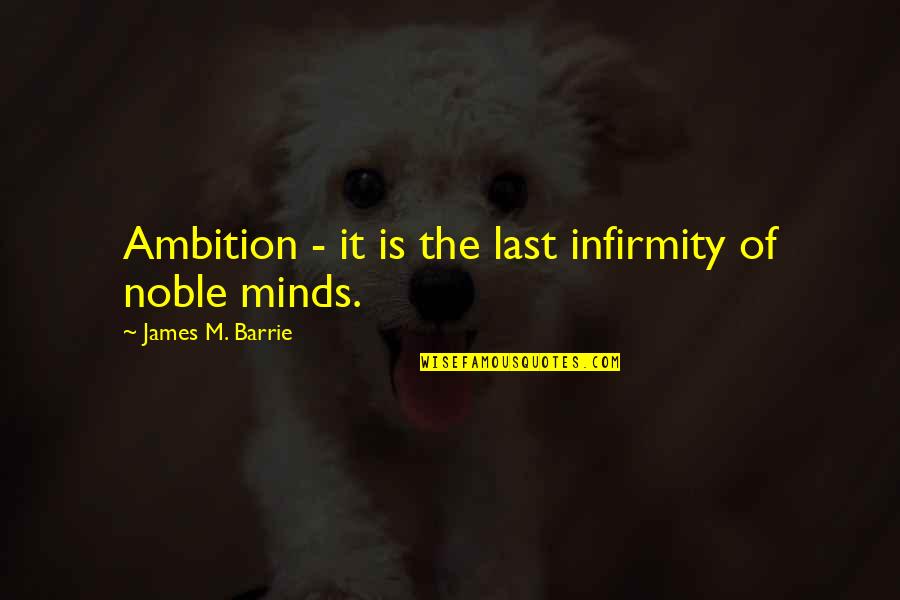 Barrie's Quotes By James M. Barrie: Ambition - it is the last infirmity of